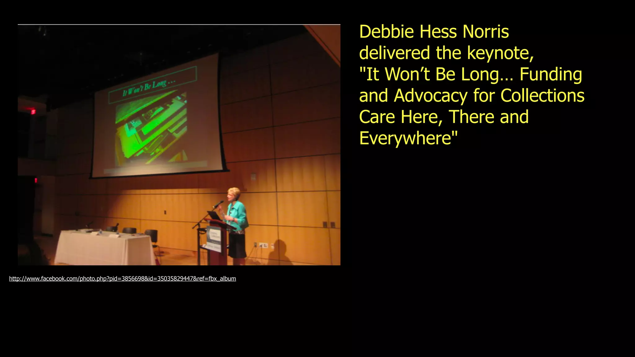 Debbie Hess Norris
                                                                             delivered the keynote,
                                                                             "It Won’t Be Long… Funding
                                                                             and Advocacy for Collections
                                                                             Care Here, There and
                                                                             Everywhere"




http://www.facebook.com/photo.php?pid=3856698&id=35035829447&ref=fbx_album
 