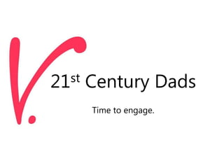 21st Century Dads
Time to engage.
 