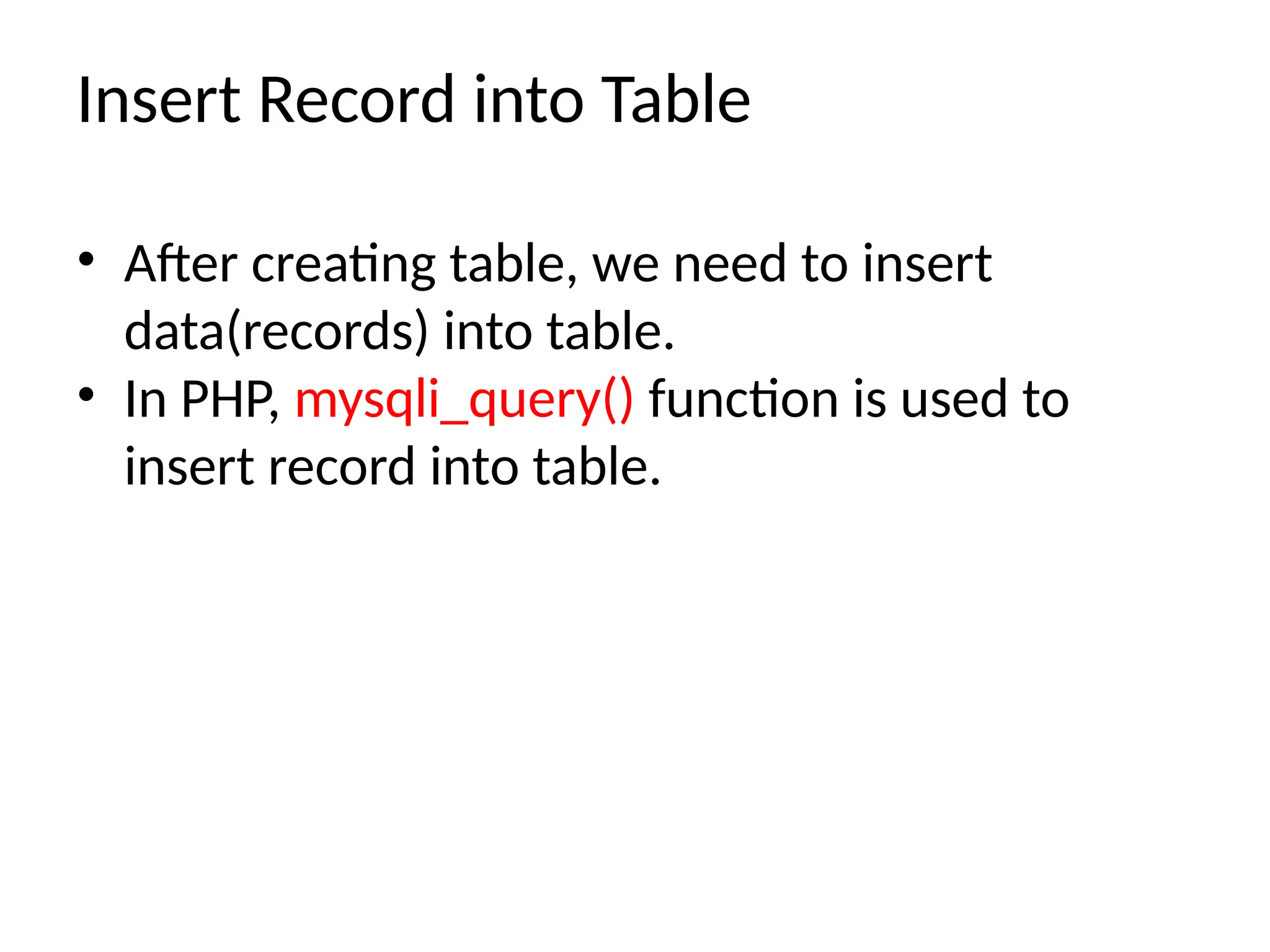 Insert Record into Table
• After creating table, we need to insert
data(records) into table.
• In PHP, mysqli_query() function is used to
insert record into table.
 