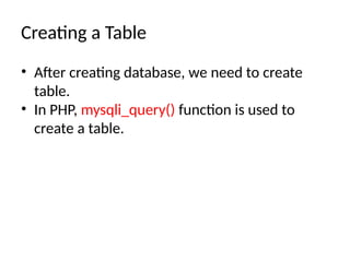 Creating a Table
• After creating database, we need to create
table.
• In PHP, mysqli_query() function is used to
create a table.
 
