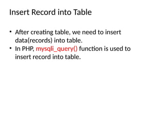Insert Record into Table
• After creating table, we need to insert
data(records) into table.
• In PHP, mysqli_query() function is used to
insert record into table.
 