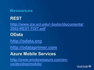 Resources
REST
http://www.ics.uci.edu/~taylor/documents/
2002-REST-TOIT.pdf
OData
http://odata.org
http://odataprimer.com
Azure Mobile Services
http://www.windowsazure.com/en-
us/develop/mobile/
 