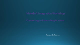 MuleSoft Integration Workshop
Connecting to ExternalApplications
Rajarajan Sadhasivam
 
