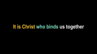 It is Christ who binds us together
 