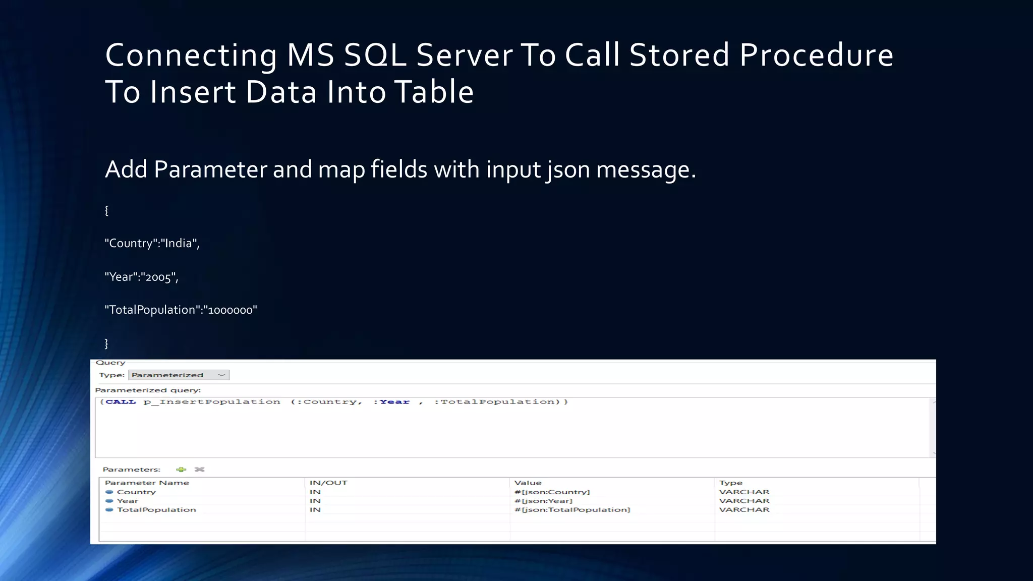 Connecting MS SQL Server To Call Stored Procedure To Insert Data Into Table Add Parameter and map fields with input json message. { "Country":"India", "Year":"2005", "TotalPopulation":"1000000" } 