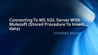 ConnectingTo MS SQL Server With
Mulesoft (Stored Procedure To Insert
data)
JITENDRA BAFNA
 