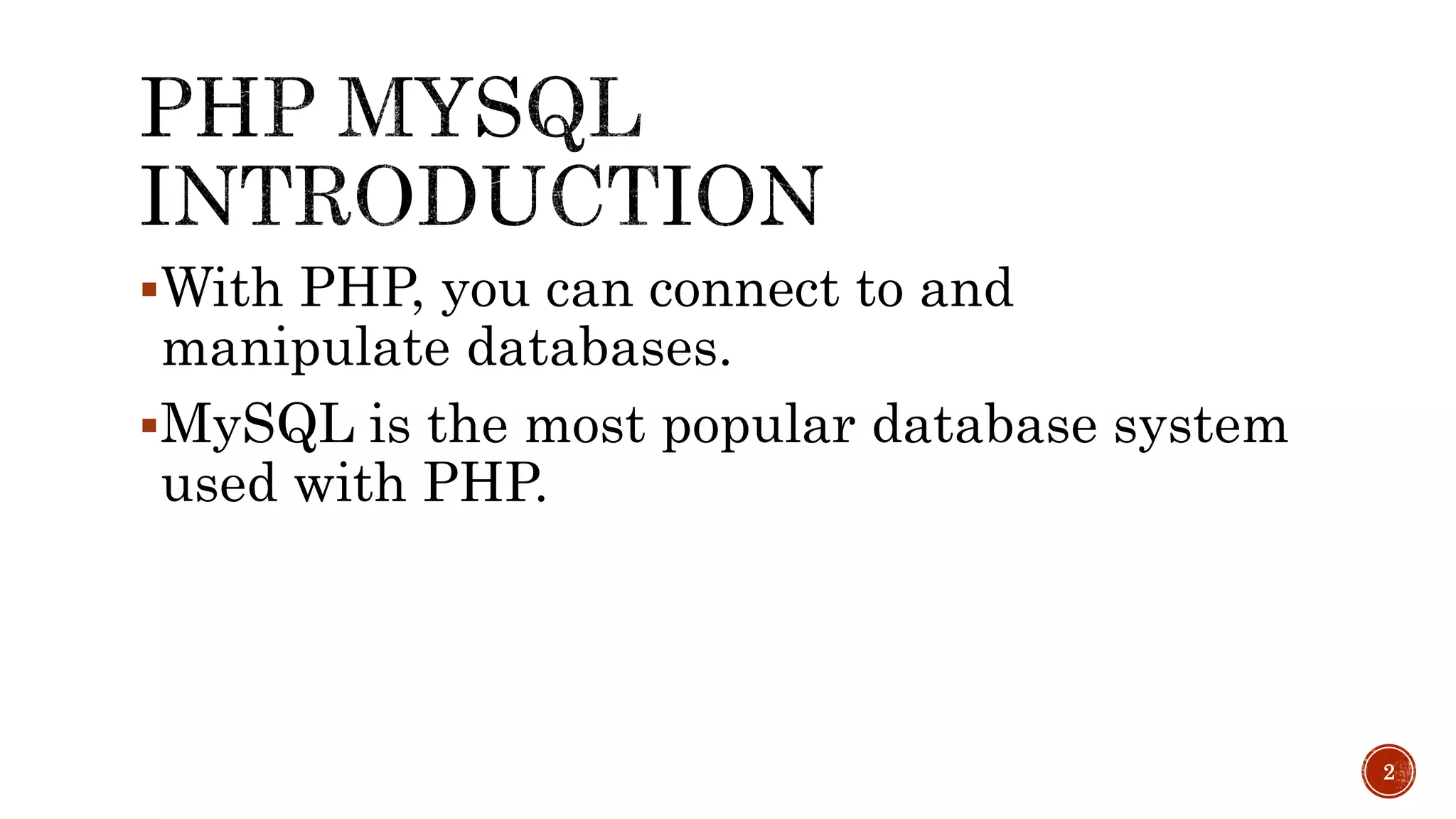 With PHP, you can connect to and manipulate databases. MySQL is the most popular database system used with PHP. 2 