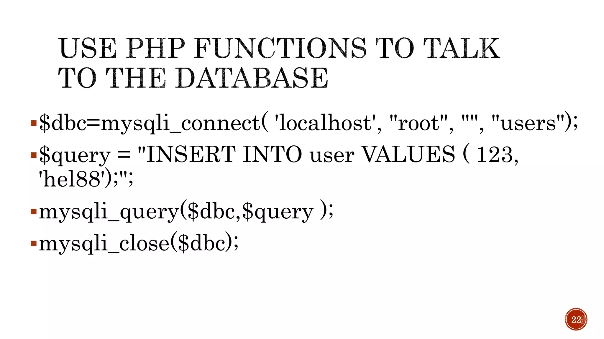 $dbc=mysqli_connect( 'localhost', "root", "", "users"); 22 $query = "INSERT INTO user VALUES ( 123, 'hel88');"; mysqli_query($dbc,$query ); mysqli_close($dbc); 