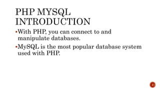 With PHP, you can connect to and 
manipulate databases. 
MySQL is the most popular database system 
used with PHP. 
2 
 