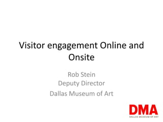 Visitor engagement Online and
            Onsite
             Rob Stein
         Deputy Director
       Dallas Museum of Art
 
