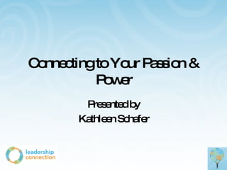 Connecting to Your Passion & Power Presented by Kathleen Schafer 