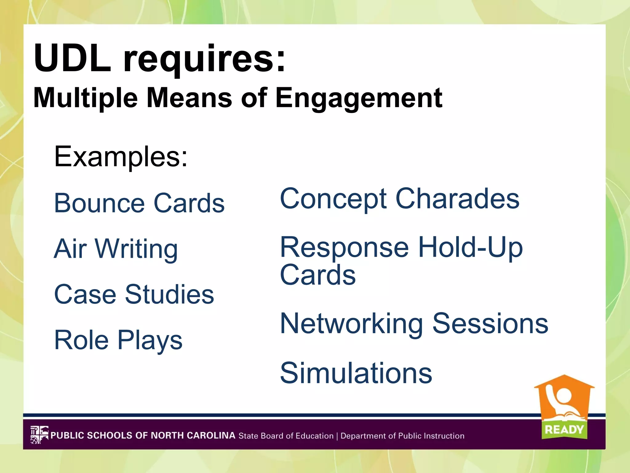UDL requires:
Multiple Means of Engagement

 Examples:
 Bounce Cards   Concept Charades
 Air Writing    Response Hold-Up
                Cards
 Case Studies
                Networking Sessions
 Role Plays
                Simulations
 