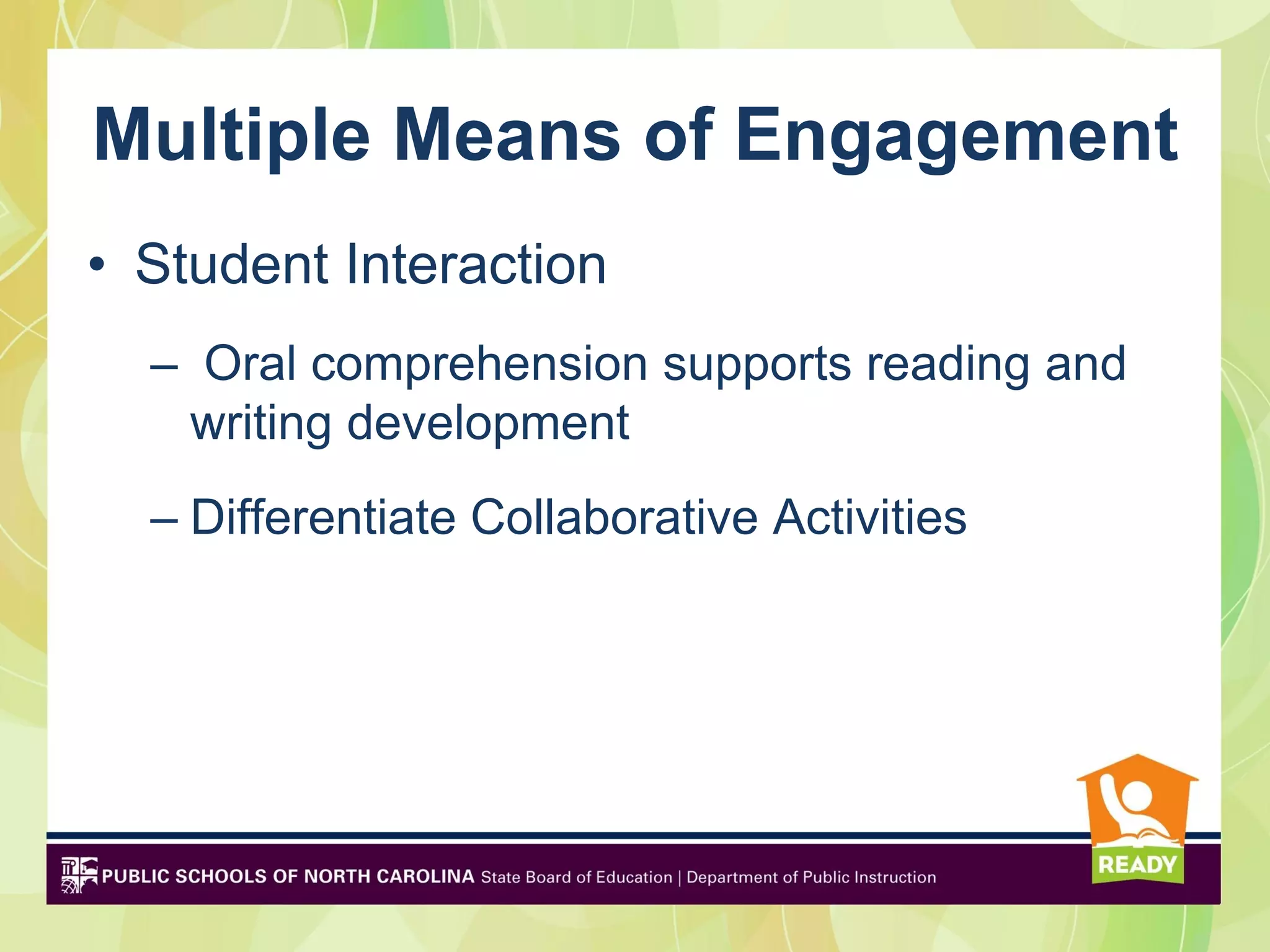Multiple Means of Engagement
• Student Interaction
  – Oral comprehension supports reading and
   writing development
  – Differentiate Collaborative Activities
 
