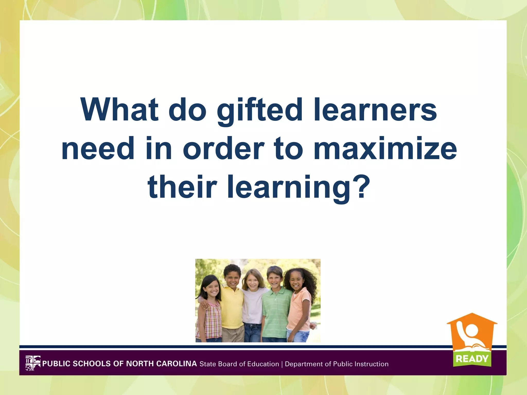 What do gifted learners
need in order to maximize
     their learning?
 