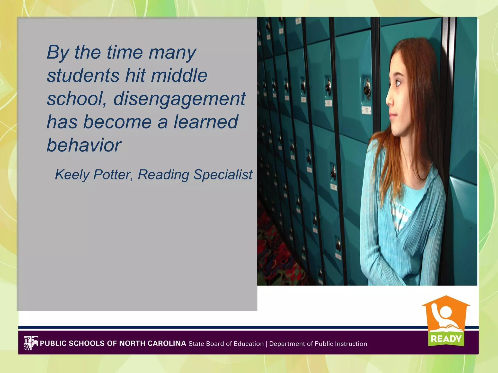 By the time many
students hit middle
school, disengagement
has become a learned
behavior
Keely Potter, Reading Specialist
 