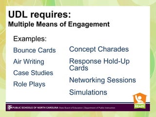 UDL requires:
Multiple Means of Engagement

 Examples:
 Bounce Cards   Concept Charades
 Air Writing    Response Hold-Up
                Cards
 Case Studies
                Networking Sessions
 Role Plays
                Simulations
 