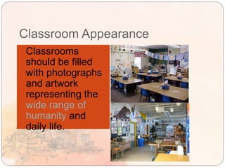 Classroom Appearance
 Classrooms
should be filled
with photographs
and artwork
representing the
wide range of
humanity and
daily life.
 