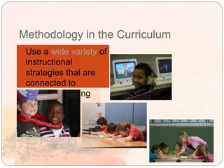 Methodology in the Curriculum
Use a wide variety of
instructional
strategies that are
connected to
different learning
styles.
 