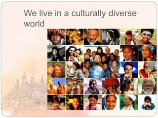We live in a culturally diverse
world
 