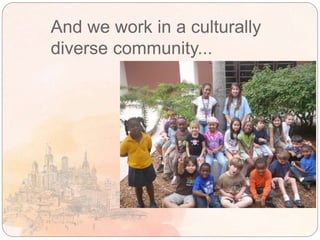 And we work in a culturally
diverse community...
 