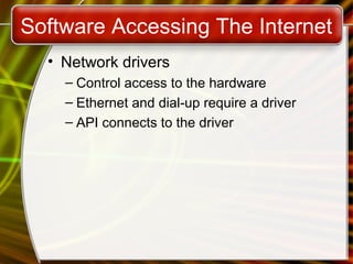 Software Accessing The Internet
• Network drivers
– Control access to the hardware
– Ethernet and dial-up require a driver
– API connects to the driver

 