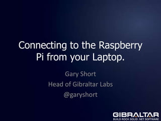 Connecting to the Raspberry
   Pi from your Laptop.
           Gary Short
      Head of Gibraltar Labs
          @garyshort
 