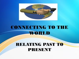 RELATING PAST TO
PRESENT
CONNECTING TO THE
WORLD
 