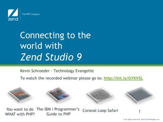 Connecting to the
       world with
       Zend Studio 9
       Kevin Schroeder - Technology Evangelist
       To watch the recorded webinar please go to: http://bit.ly/GYKV5L




You want to do The IBM i Programmer’s Coronal Loop Safari
                                                                               ?
WHAT with PHP?      Guide to PHP
                                                            © All rights reserved. Zend Technologies, Inc.
 