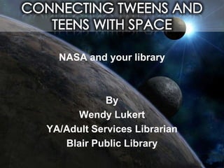 CONNECTING TWEENS AND TEENS WITH SPACE NASA and your library By Wendy Lukert YA/Adult Services Librarian Blair Public Library 