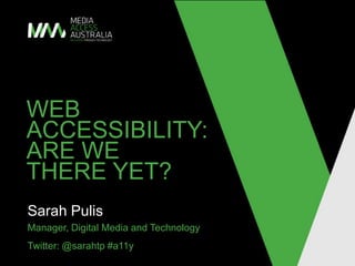 Web accessibility: are we there yet? Sarah Pulis  Manager, Digital Media and Technology Twitter: @sarahtp #a11y 