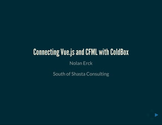 Connecting Vue.js and CFML with ColdBox
Nolan Erck
South of Shasta Consulting
 