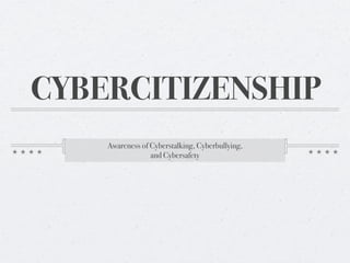 CYBERCITIZENSHIP
    Awareness of Cyberstalking, Cyberbullying,
                 and Cybersafety
 