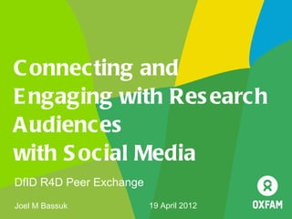 C onnecting and
E ngaging with Res earch
A udiences
with S ocial Media
DfID R4D Peer Exchange
Joel M Bassuk            19 April 2012
 