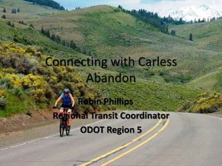 Connecting with Carless
Abandon
Robin Phillips
Regional Transit Coordinator
ODOT Region 5
 