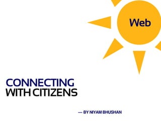 Web




CONNECTING
WITH CITIZENS
                — BY NIYAM BHUSHAN
 