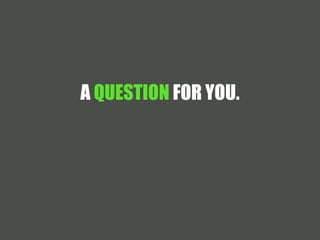 A QUESTION FOR YOU. 
 