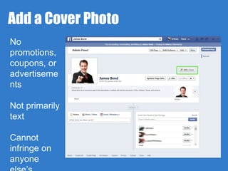 Add a Cover Photo 
No 
promotions, 
coupons, or 
advertiseme 
nts 
Not primarily 
text 
Cannot 
infringe on 
anyone 
else’s 
 