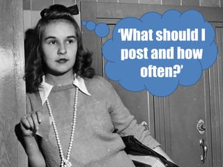 ‘What should I 
post and how 
often?’ 
 