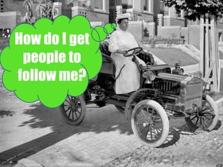 How do I get 
people to 
follow me? 
 
