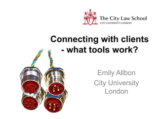 Connecting with clients 
- what tools work? 
Emily Allbon 
City University 
London 
 