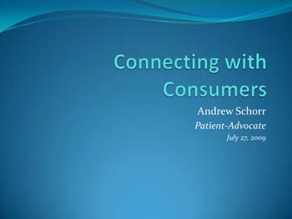 Connecting with Consumers Andrew Schorr Patient-Advocate July 27, 2009 