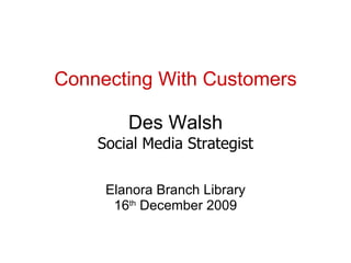 Connecting With Customers Des Walsh Social Media Strategist Elanora Branch Library 16 th  December 2009 