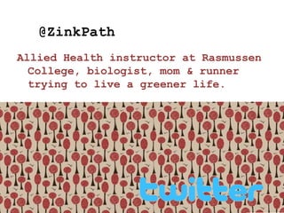@ZinkPath
Allied Health instructor at Rasmussen
  College, biologist, mom & runner
  trying to live a greener life.




                                        3
1/24/2011
 