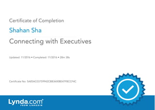 Certificate of Completion
Shahan Sha
Updated: 11/2016 • Completed: 11/2016 • 28m 38s
Certificate No: 5A85AC03759942CBB3600BE47FBCCF4C
Connecting with Executives
 