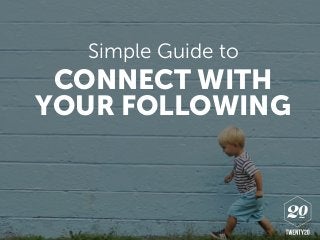 Simple Guide to
CONNECT WITH
YOUR FOLLOWING
 