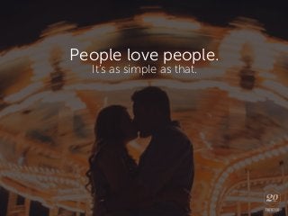 People love people.
It’s as simple as that.
 