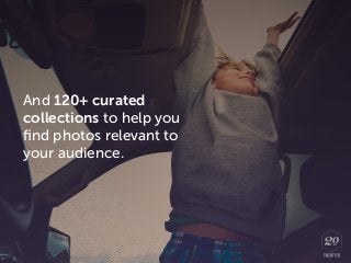 And 120+ curated
collections to help you
ﬁnd photos relevant to
your audience.
 