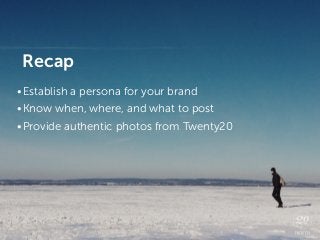 Recap
•Establish a persona for your brand
•Know when, where, and what to post
•Provide authentic photos from Twenty20
 