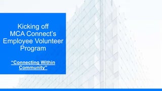 Kicking off
MCA Connect’s
Employee Volunteer
Program
“Connecting Within
Community”
 