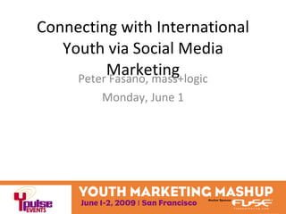 Connecting with International Youth via Social Media Marketing Peter Fasano, mass+logic Monday, June 1 